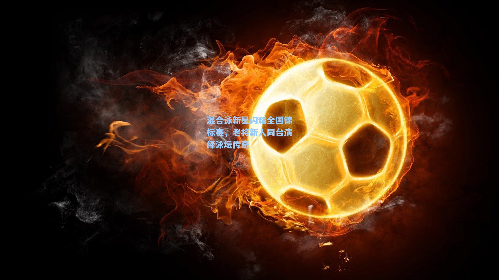 混合泳新星闪耀全国锦标赛，老将新人同台演绎泳坛传奇