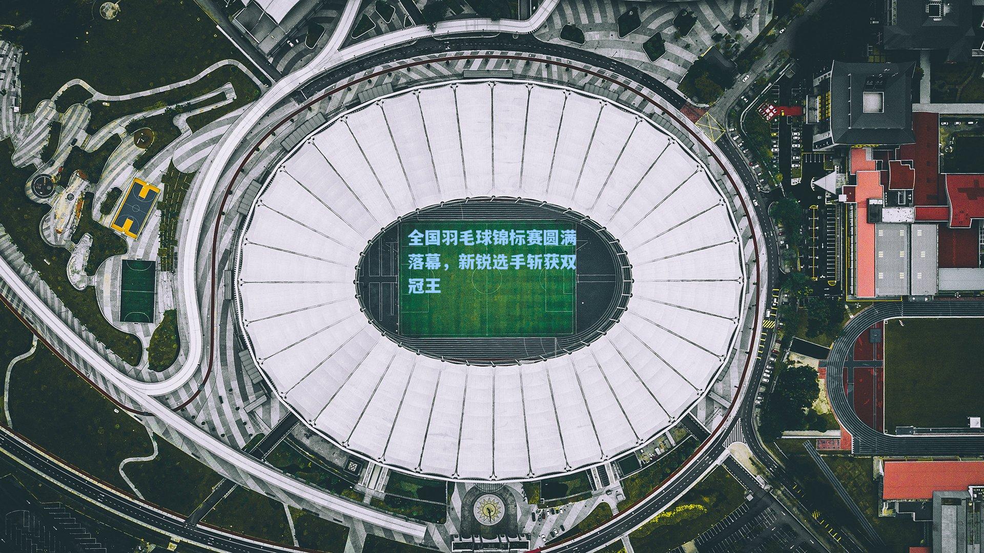 全国羽毛球锦标赛圆满落幕，新锐选手斩获双冠王