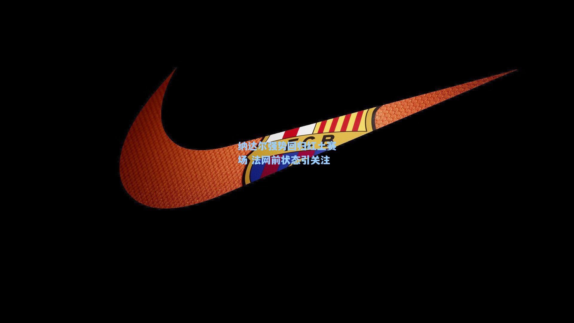 纳达尔强势回归红土赛场 法网前状态引关注