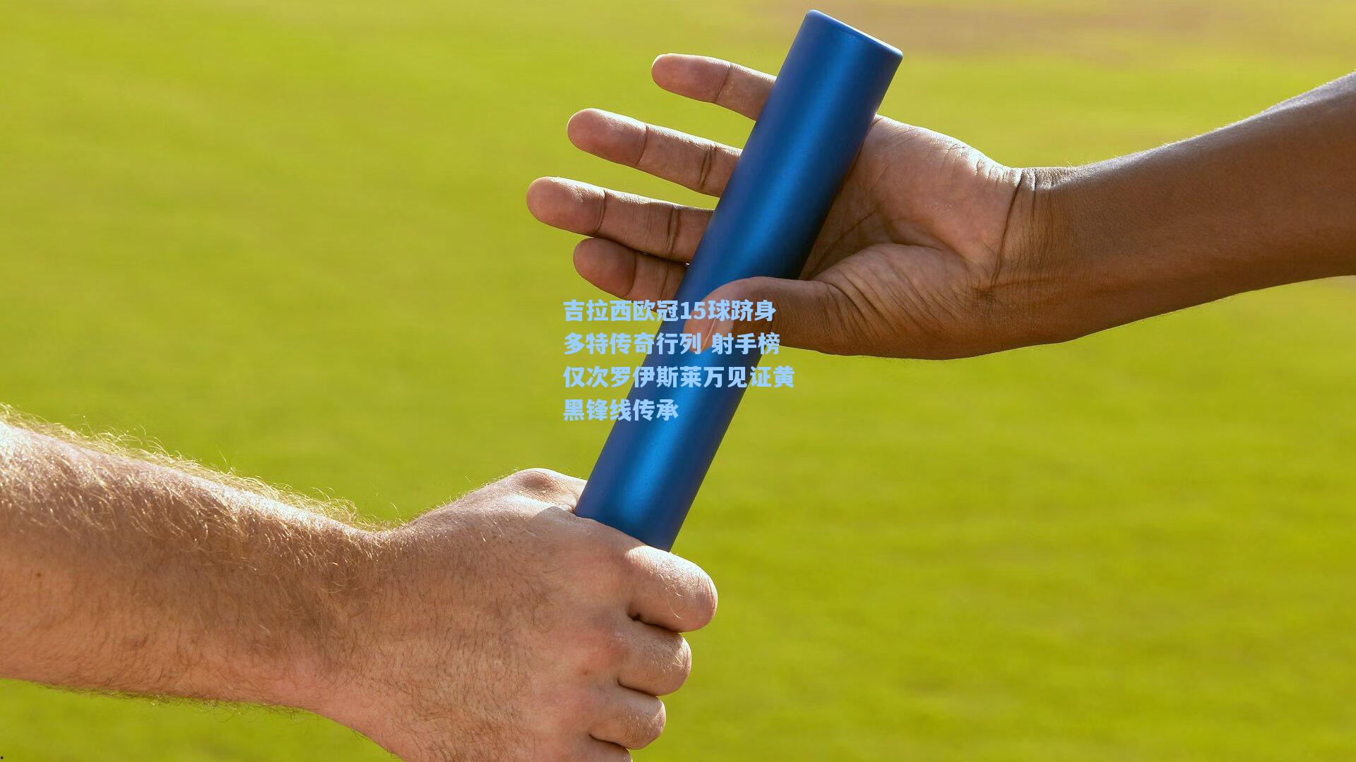 吉拉西欧冠15球跻身多特传奇行列 射手榜仅次罗伊斯莱万见证黄黑锋线传承