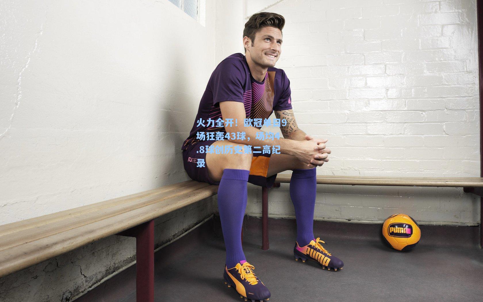 火力全开!欧冠单日9场狂轰43球,场均4.8球创历史第二高纪录