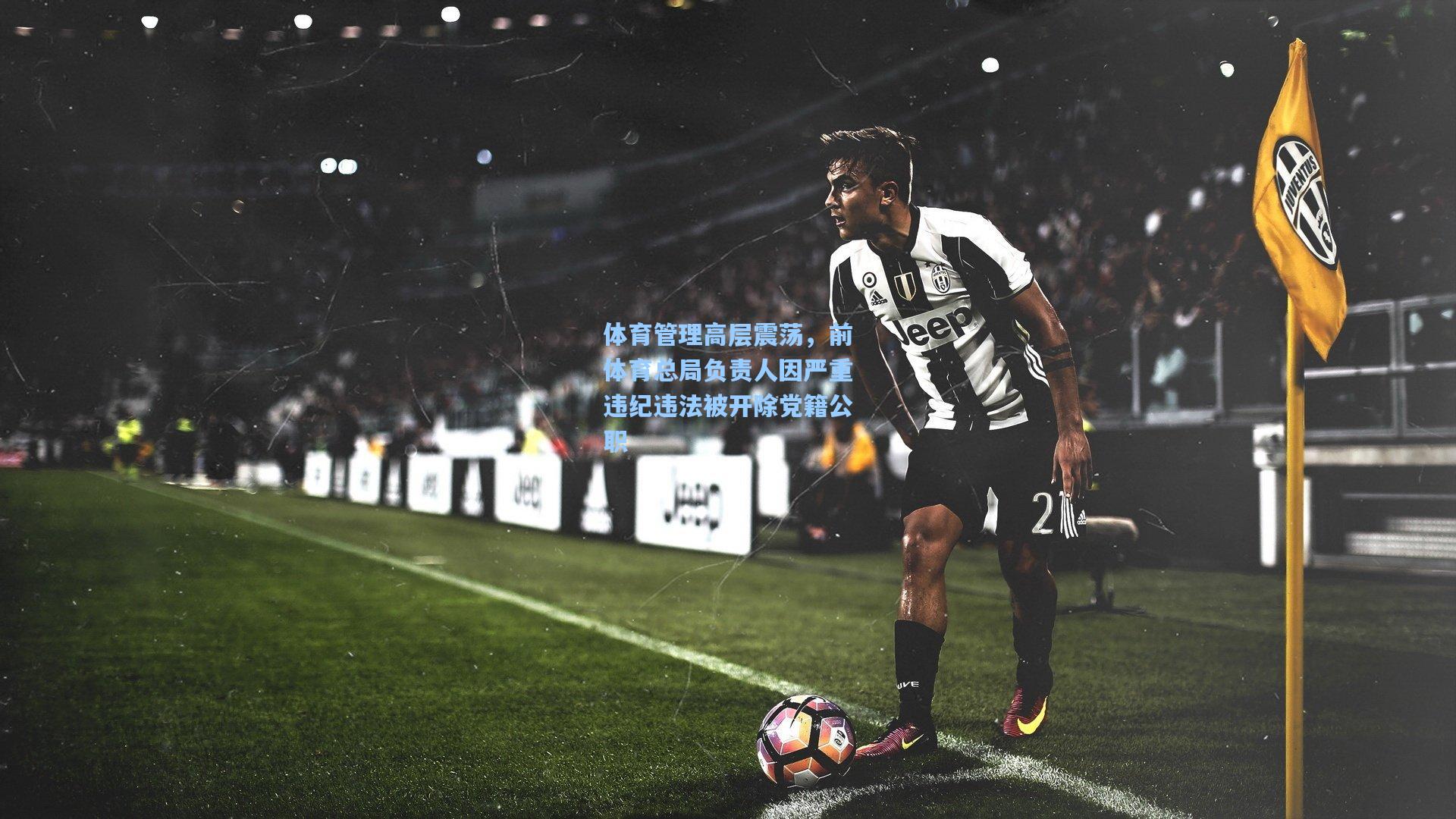 体育管理高层震荡，前体育总局负责人因严重违纪违法被开除党籍公职