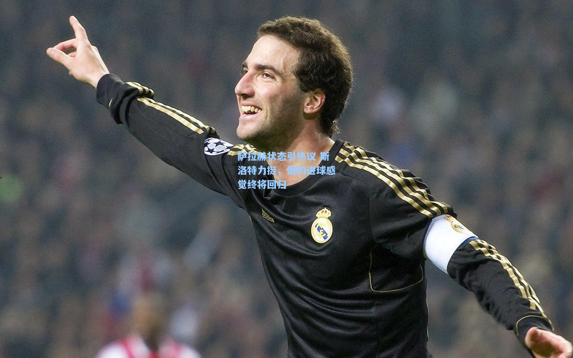 萨拉赫状态引热议 斯洛特力挺，他的进球感觉终将回归