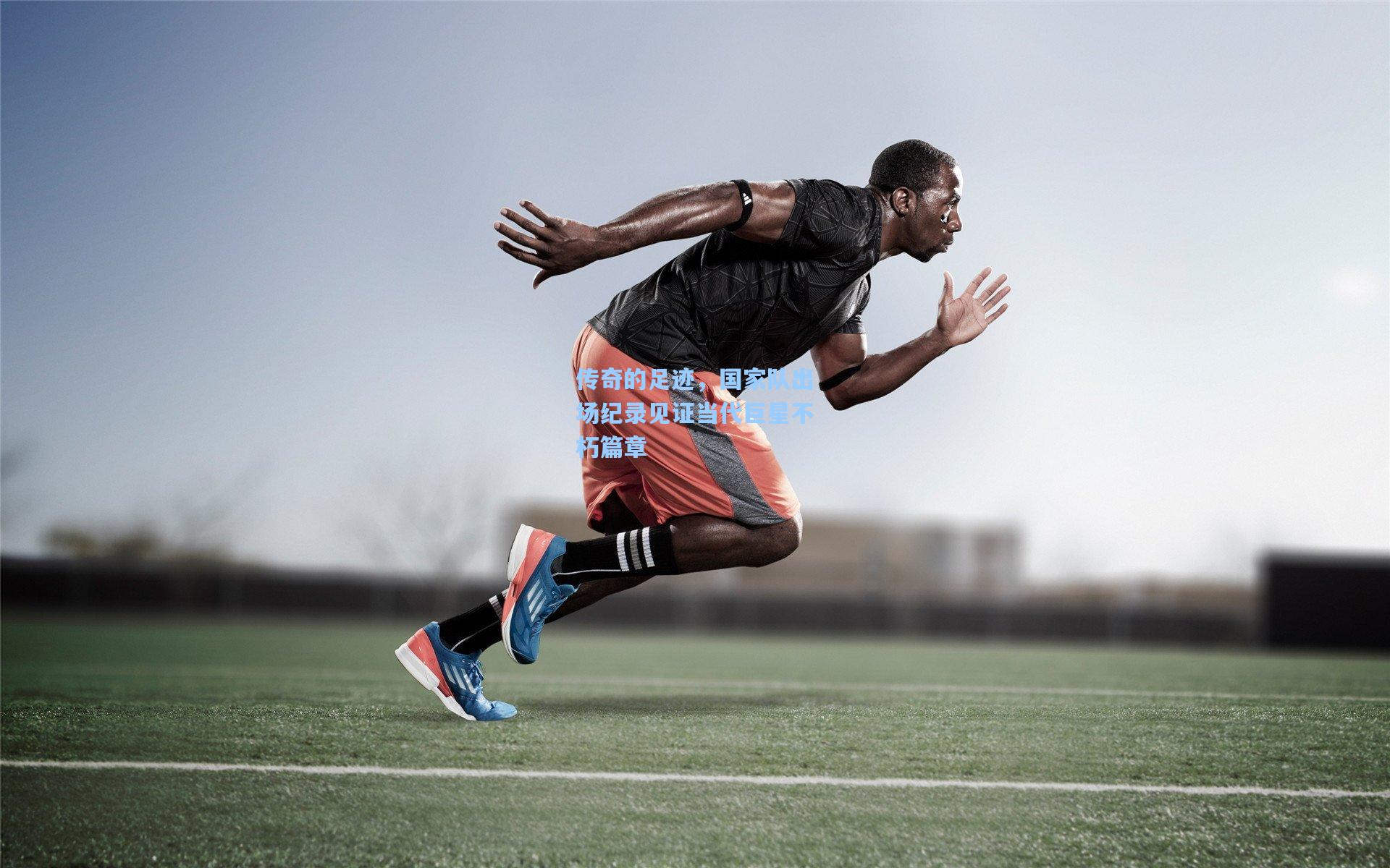 传奇的足迹，国家队出场纪录见证当代巨星不朽篇章