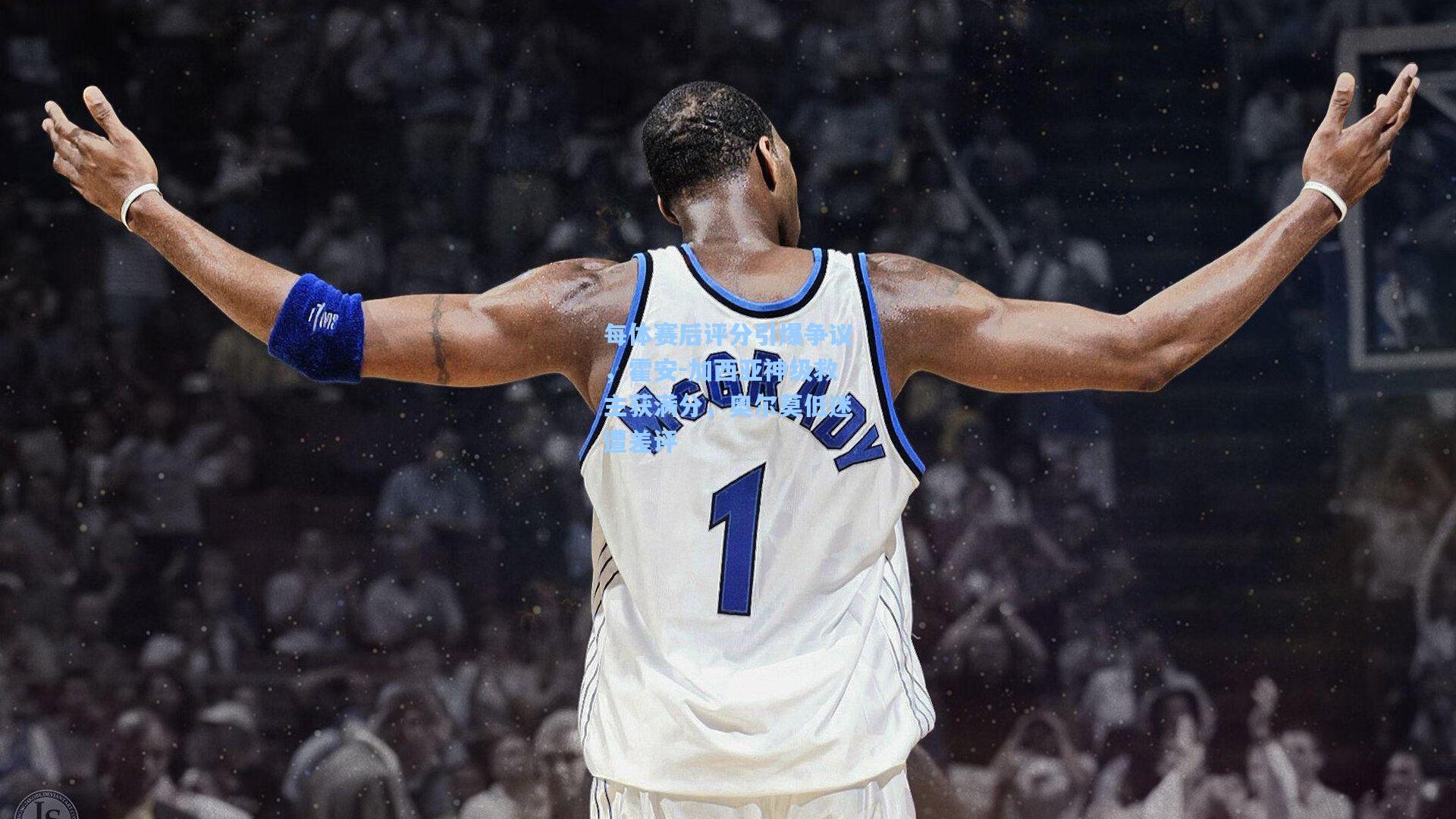 每体赛后评分引爆争议，霍安-加西亚神级救主获满分，奥尔莫低迷遭差评