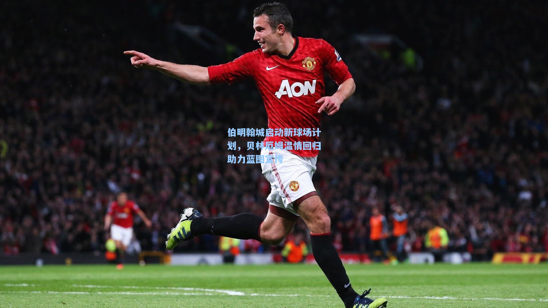 伯明翰城启动新球场计划，贝林厄姆温情回归助力蓝图宣传