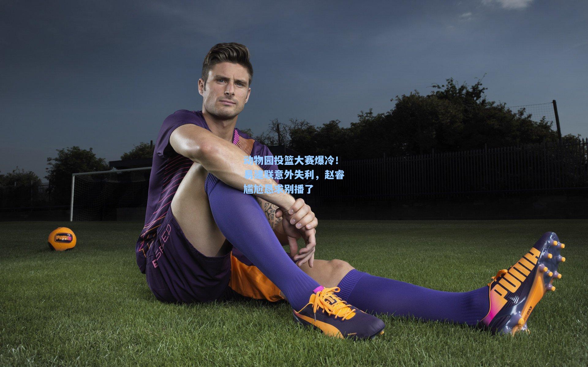 动物园投篮大赛爆冷！易建联意外失利，赵睿尴尬恳求别播了