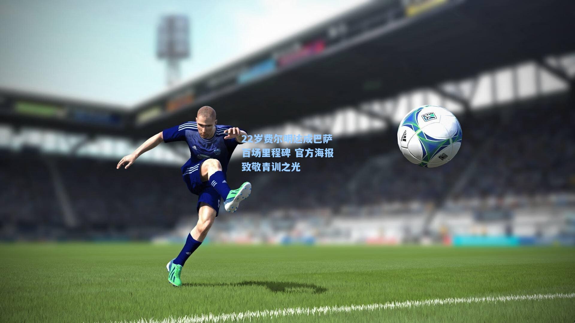 22岁费尔明达成巴萨百场里程碑 官方海报致敬青训之光