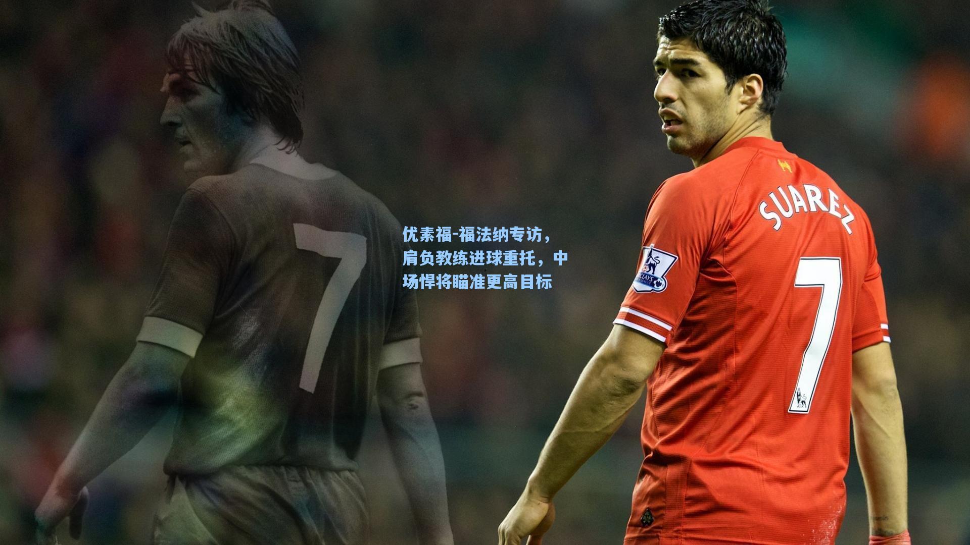 开云首页app_优素福-福法纳专访，肩负教练进球重托，中场悍将瞄准更高目标
