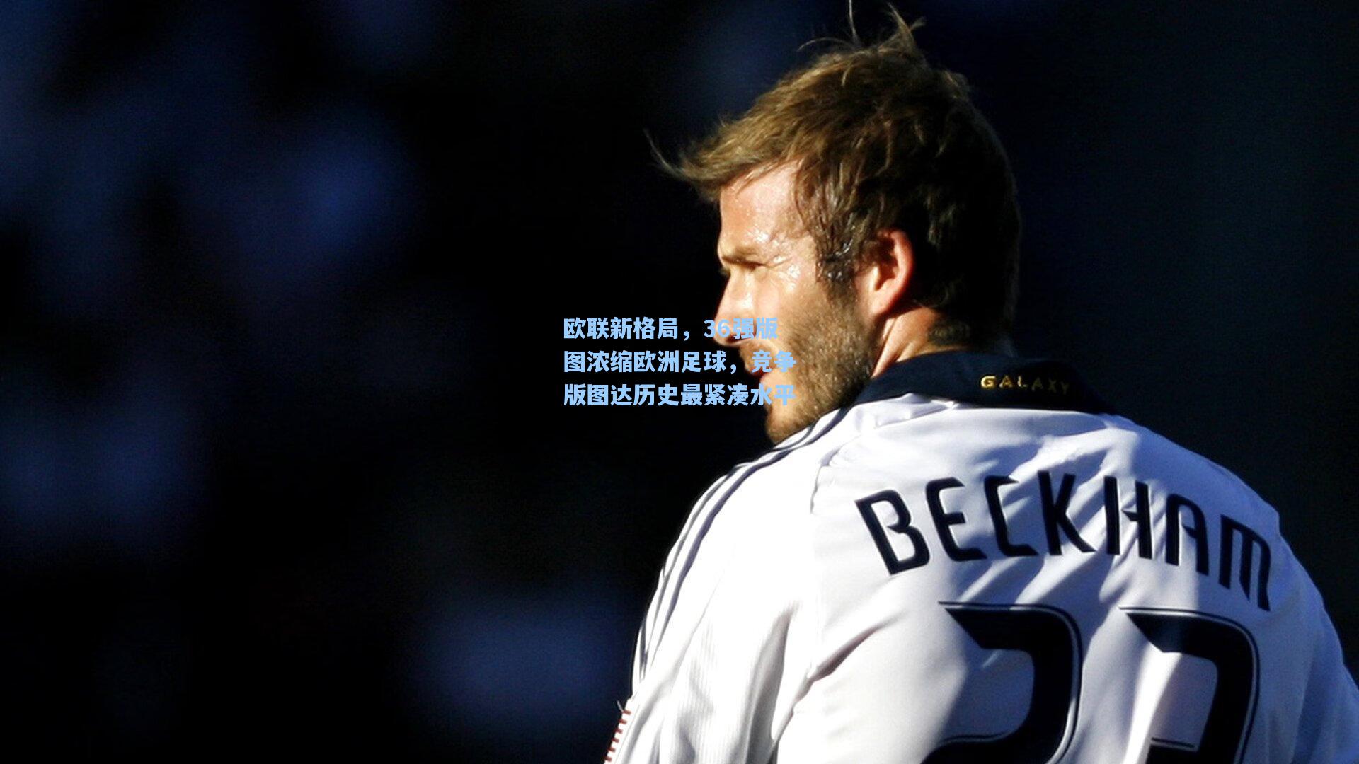 开云官网首页：欧联新格局，36强版图浓缩欧洲足球，竞争版图达历史最紧凑水平