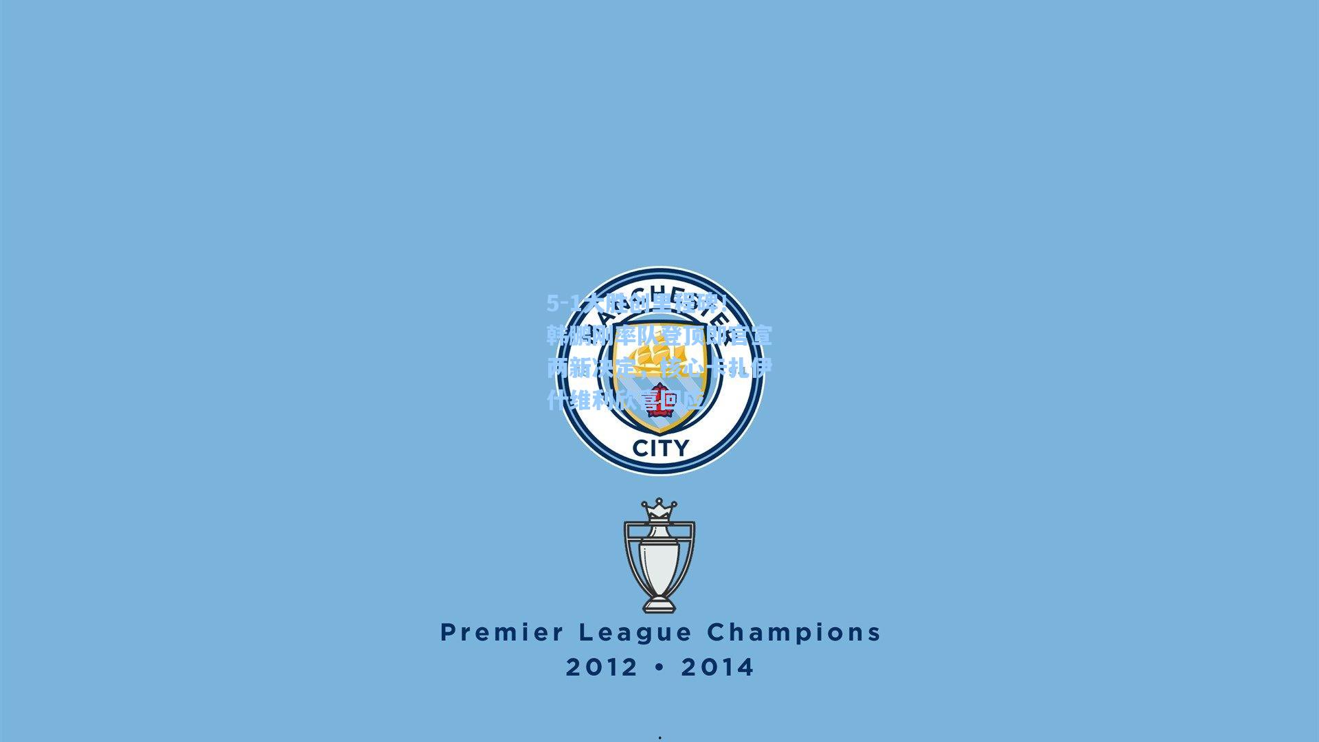 5-1大胜创里程碑！韩鹏刚率队登顶即官宣两新决定，核心卡扎伊什维利欣喜回应