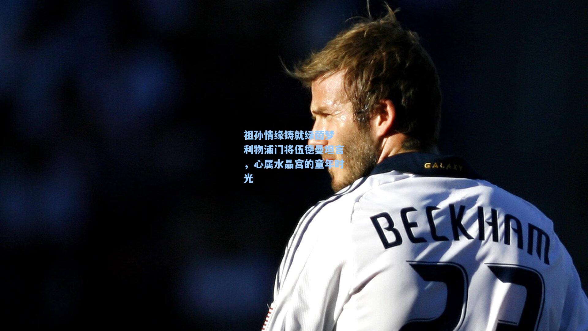 祖孙情缘铸就绿茵梦 利物浦门将伍德曼坦言，心属水晶宫的童年时光