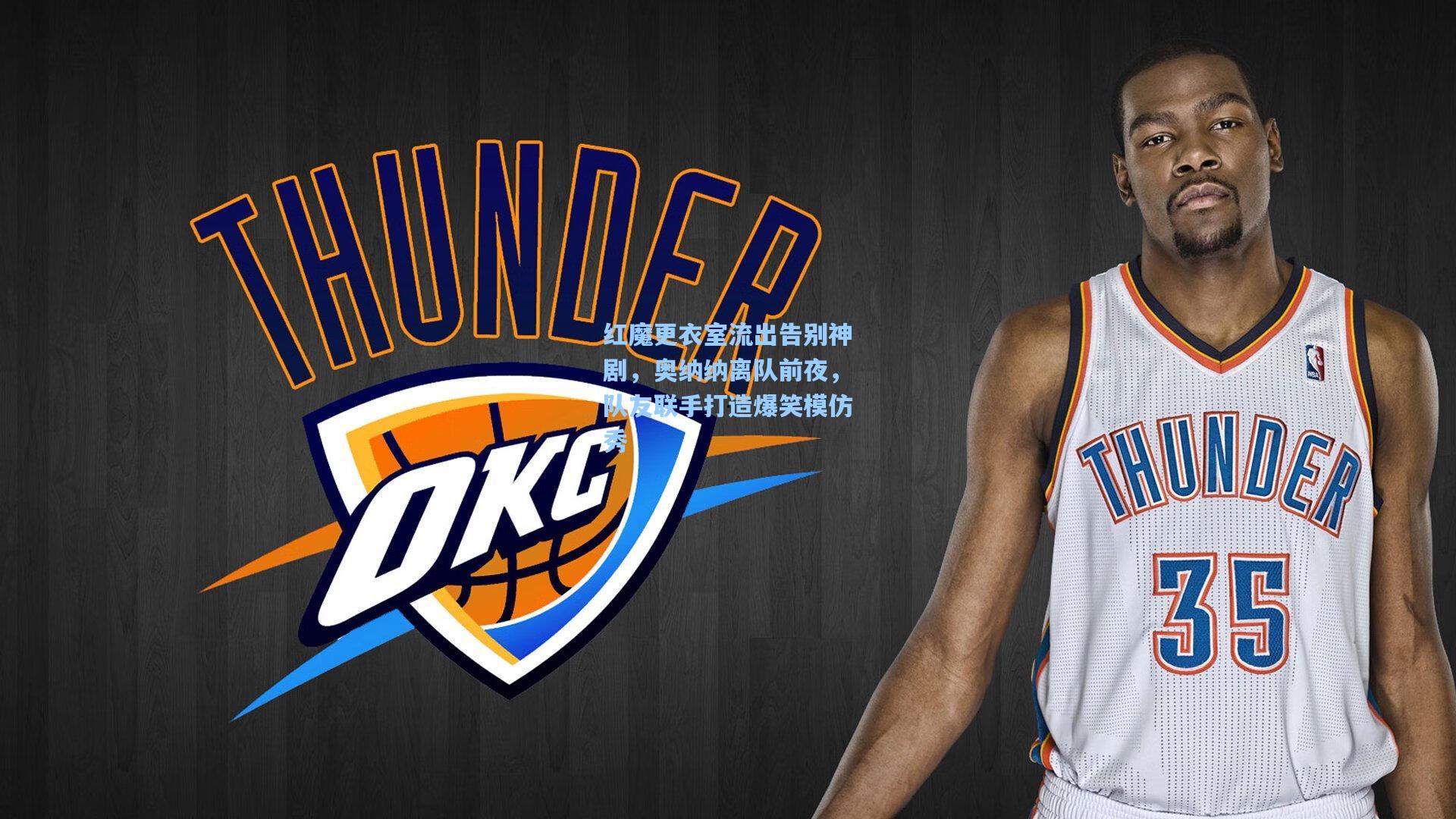 开云官网首页：红魔更衣室流出告别神剧，奥纳纳离队前夜，队友联手打造爆笑模仿秀