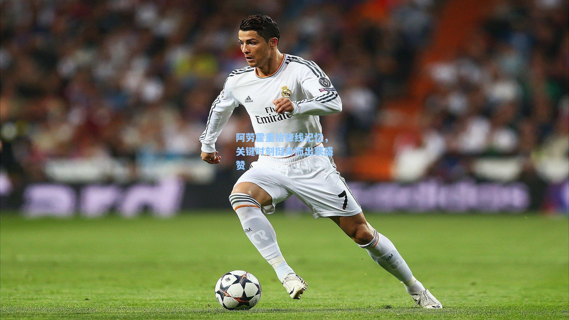 阿劳霍重拾锋线记忆，关键时刻挺身而出获盛赞