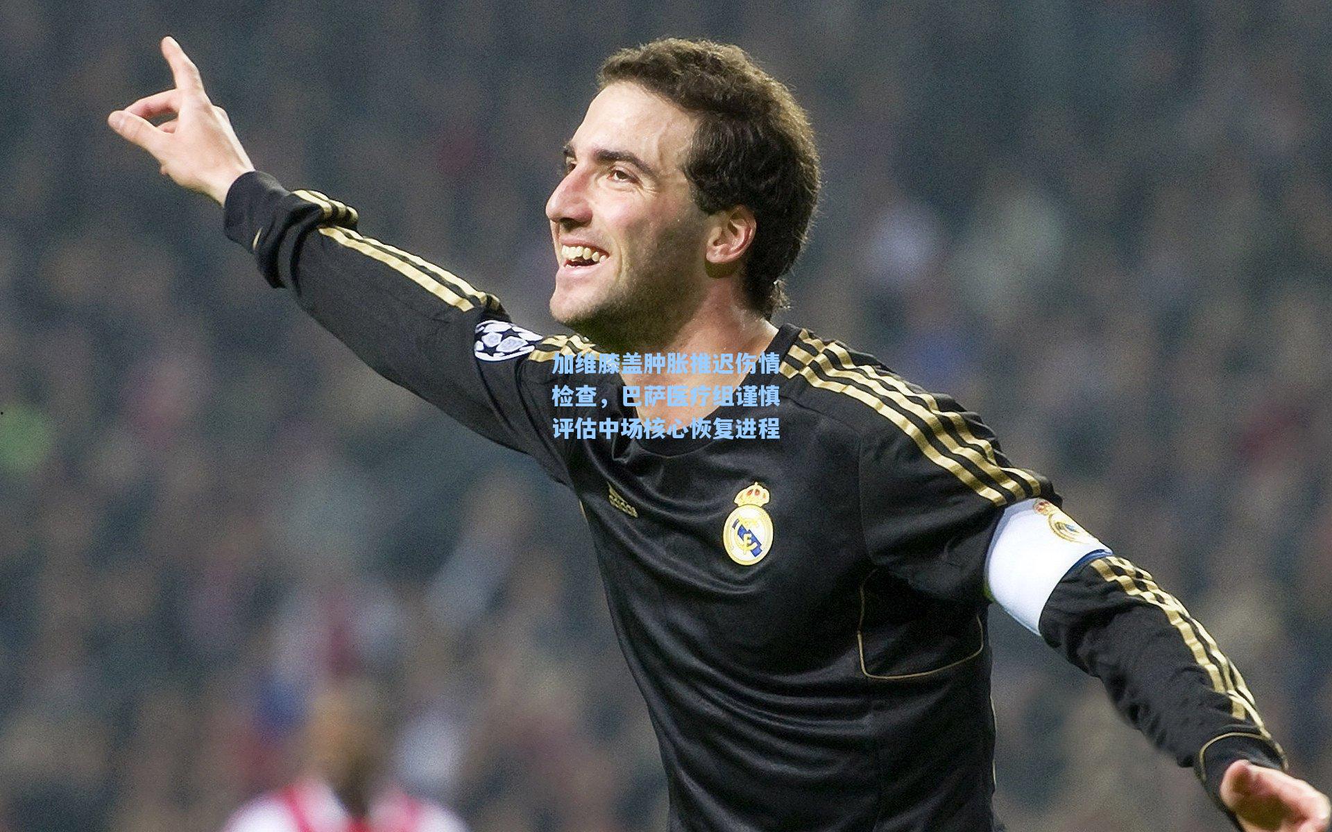 加维膝盖肿胀推迟伤情检查，巴萨医疗组谨慎评估中场核心恢复进程
